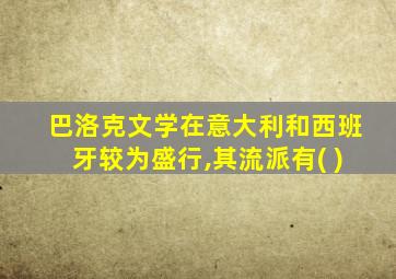 巴洛克文学在意大利和西班牙较为盛行,其流派有( )